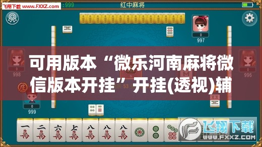 可用版本“微乐河南麻将微信版本开挂”开挂(透视)辅助神器