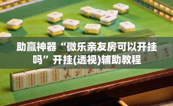 助赢神器“微乐亲友房可以开挂吗”开挂(透视)辅助教程