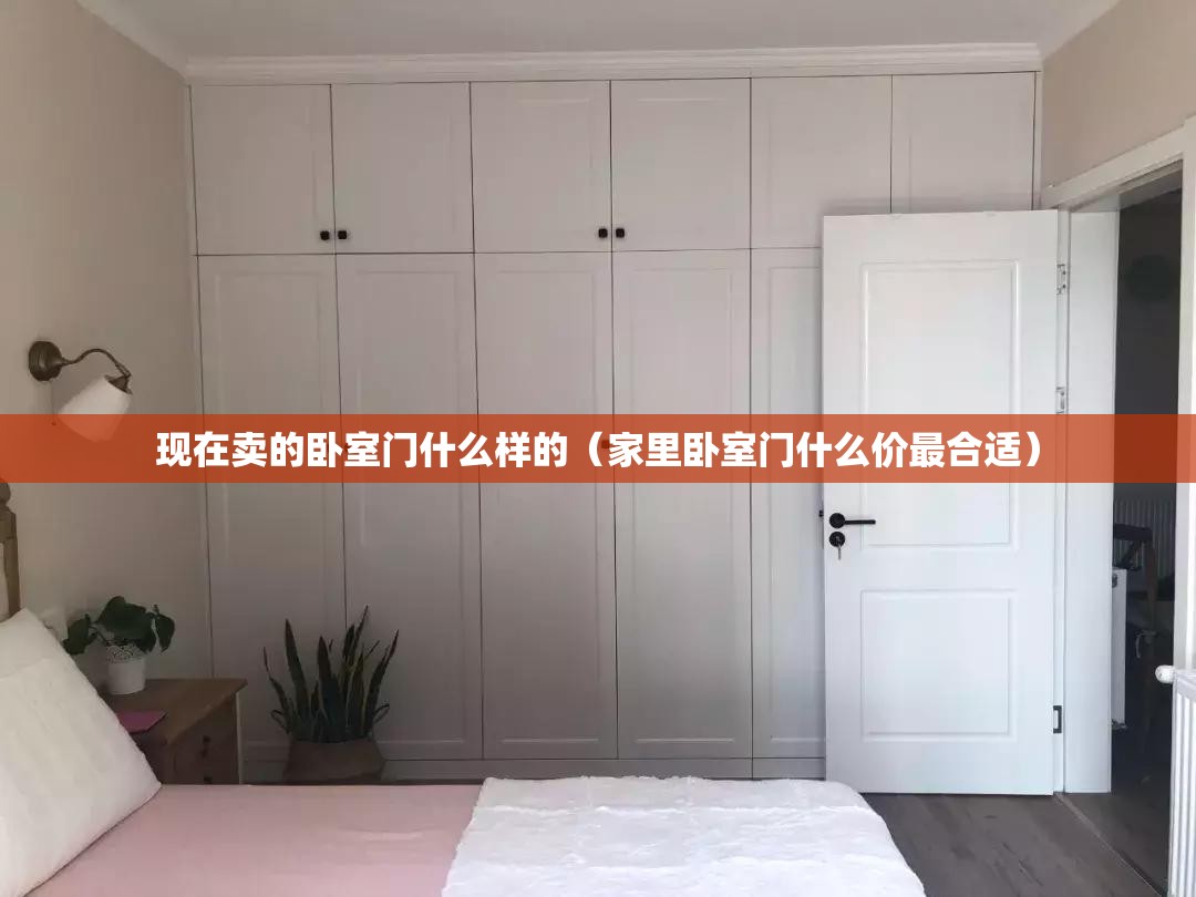 现在卖的卧室门什么样的(家里卧室门什么价最合适) 现在卖的卧室门什么样的(家里卧室门什么价最合适)