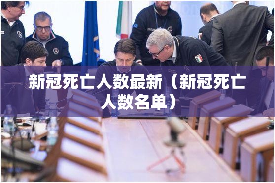 新冠死亡人数最新(新冠死亡人数名单) 新冠死亡人数最新(新冠死亡人数名单)