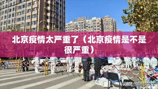 北京疫情太严重了（北京疫情是不是很严重）