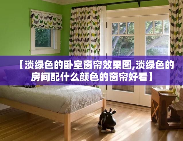 【淡绿色的卧室窗帘效果图,淡绿色的房间配什么颜色的窗帘好看】 【淡绿色的卧室窗帘效果图,淡绿色的房间配什么颜色的窗帘好看】