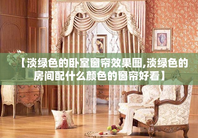【淡绿色的卧室窗帘效果图,淡绿色的房间配什么颜色的窗帘好看】 【淡绿色的卧室窗帘效果图,淡绿色的房间配什么颜色的窗帘好看】