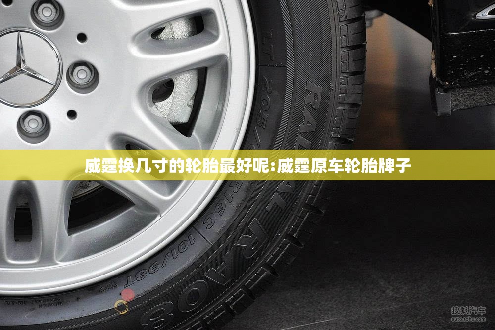 威霆换几寸的轮胎最好呢:威霆原车轮胎牌子 威霆换几寸的轮胎最好呢:威霆原车轮胎牌子