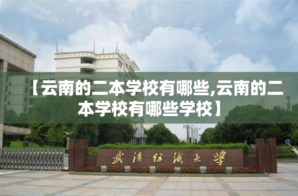 【云南的二本学校有哪些,云南的二本学校有哪些学校】
