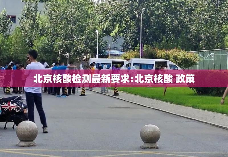 北京核酸检测最新要求:北京核酸 政策