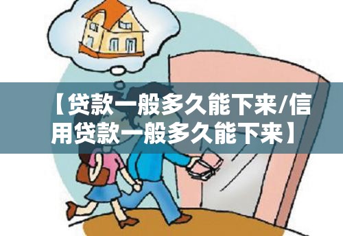 【贷款一般多久能下来/信用贷款一般多久能下来】 【贷款一般多久能下来/信用贷款一般多久能下来】