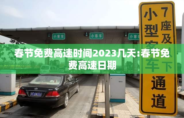 春节免费高速时间2023几天:春节免费高速日期 春节免费高速时间2023几天:春节免费高速日期