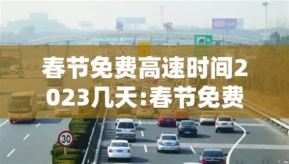 春节免费高速时间2023几天:春节免费高速日期 春节免费高速时间2023几天:春节免费高速日期