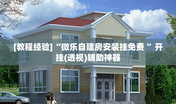 [教程经验]“微乐自建房安装挂免费 ”开挂(透视)辅助神器
