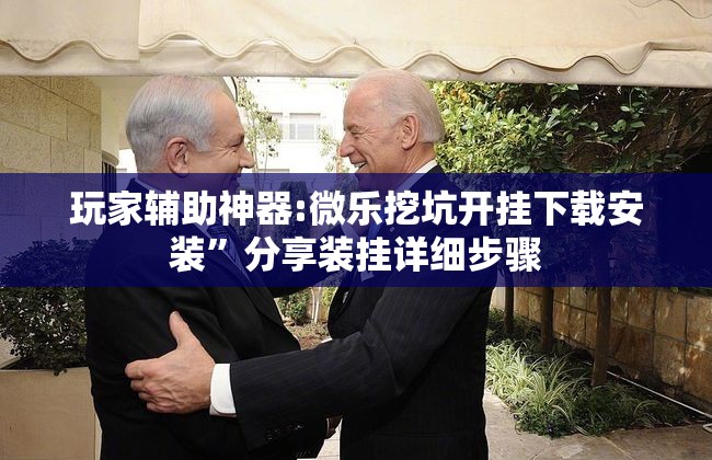 玩家辅助神器:微乐挖坑开挂下载安装”分享装挂详细步骤