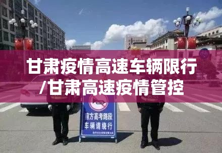 甘肃疫情高速车辆限行/甘肃高速疫情管控 甘肃疫情高速车辆限行/甘肃高速疫情管控