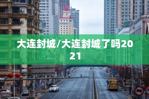 大连封城/大连封城了吗2021
