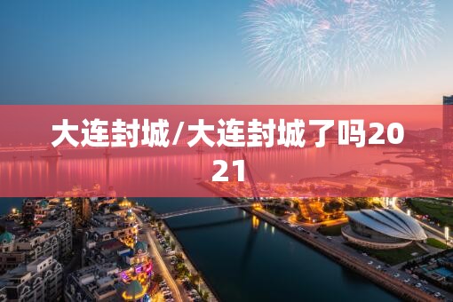 大连封城/大连封城了吗2021