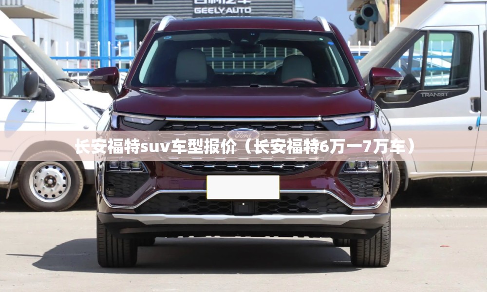 长安福特suv车型报价(长安福特6万一7万车) 长安福特suv车型报价(长安福特6万一7万车)