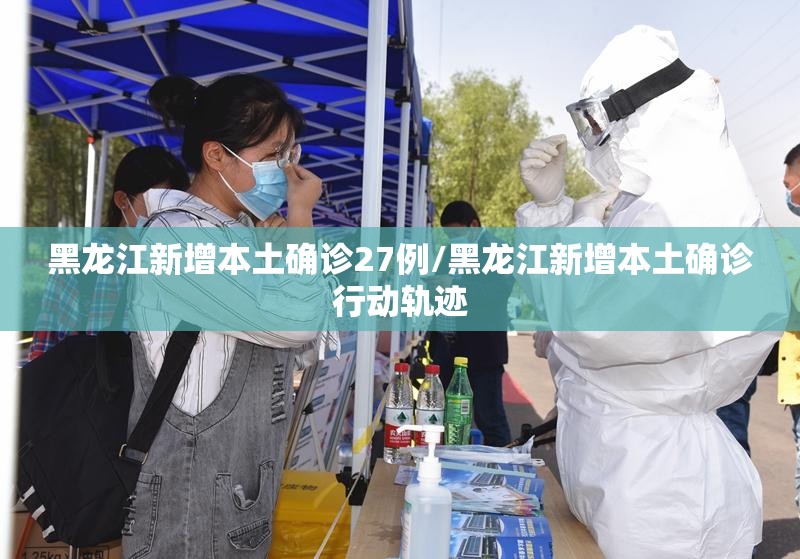 黑龙江新增本土确诊27例/黑龙江新增本土确诊行动轨迹 黑龙江新增本土确诊27例/黑龙江新增本土确诊行动轨迹