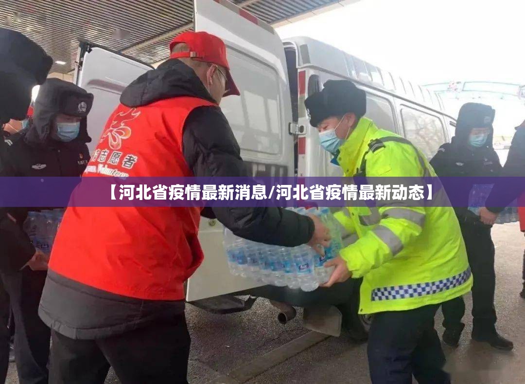 【河北省疫情最新消息/河北省疫情最新动态】 【河北省疫情最新消息/河北省疫情最新动态】