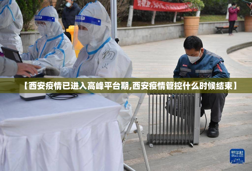 【西安疫情已进入高峰平台期,西安疫情管控什么时候结束】 【西安疫情已进入高峰平台期,西安疫情管控什么时候结束】