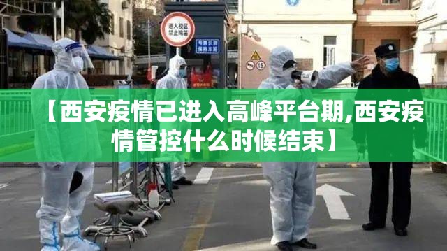 【西安疫情已进入高峰平台期,西安疫情管控什么时候结束】 【西安疫情已进入高峰平台期,西安疫情管控什么时候结束】