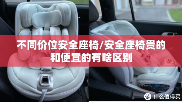 不同价位安全座椅/安全座椅贵的和便宜的有啥区别 不同价位安全座椅/安全座椅贵的和便宜的有啥区别