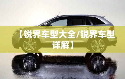 【锐界车型大全/锐界车型详解】 【锐界车型大全/锐界车型详解】