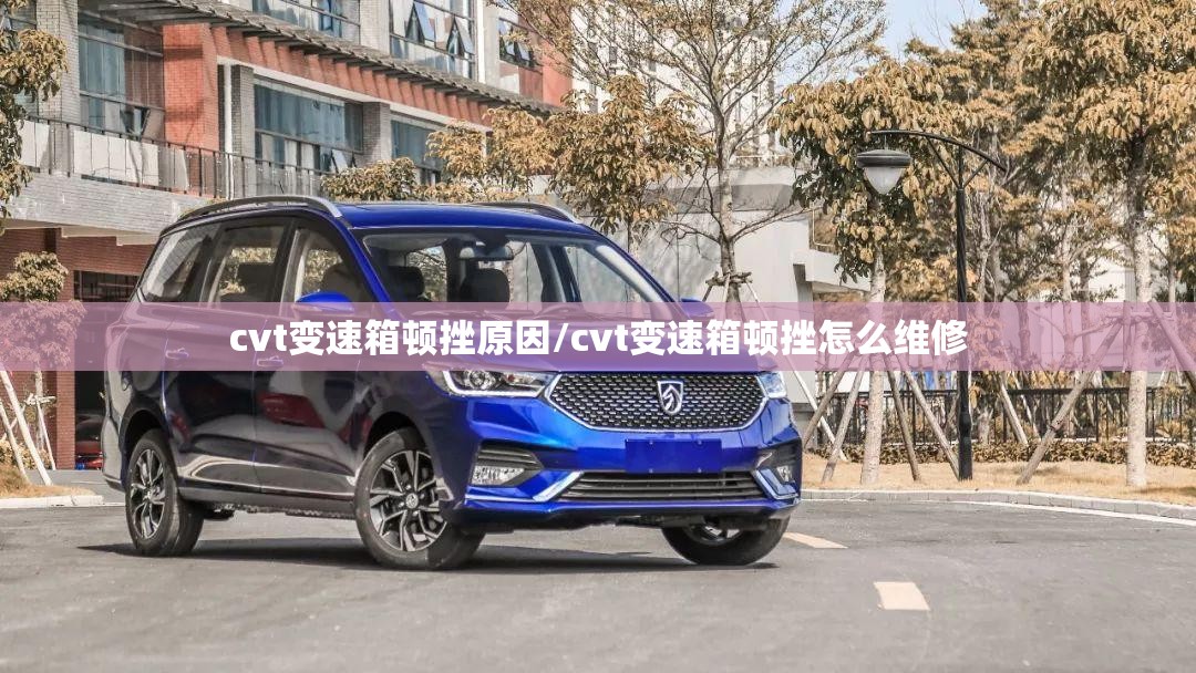 cvt变速箱顿挫原因/cvt变速箱顿挫怎么维修 cvt变速箱顿挫原因/cvt变速箱顿挫怎么维修