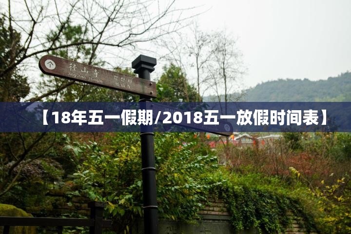 【18年五一假期/2018五一放假时间表】 【18年五一假期/2018五一放假时间表】