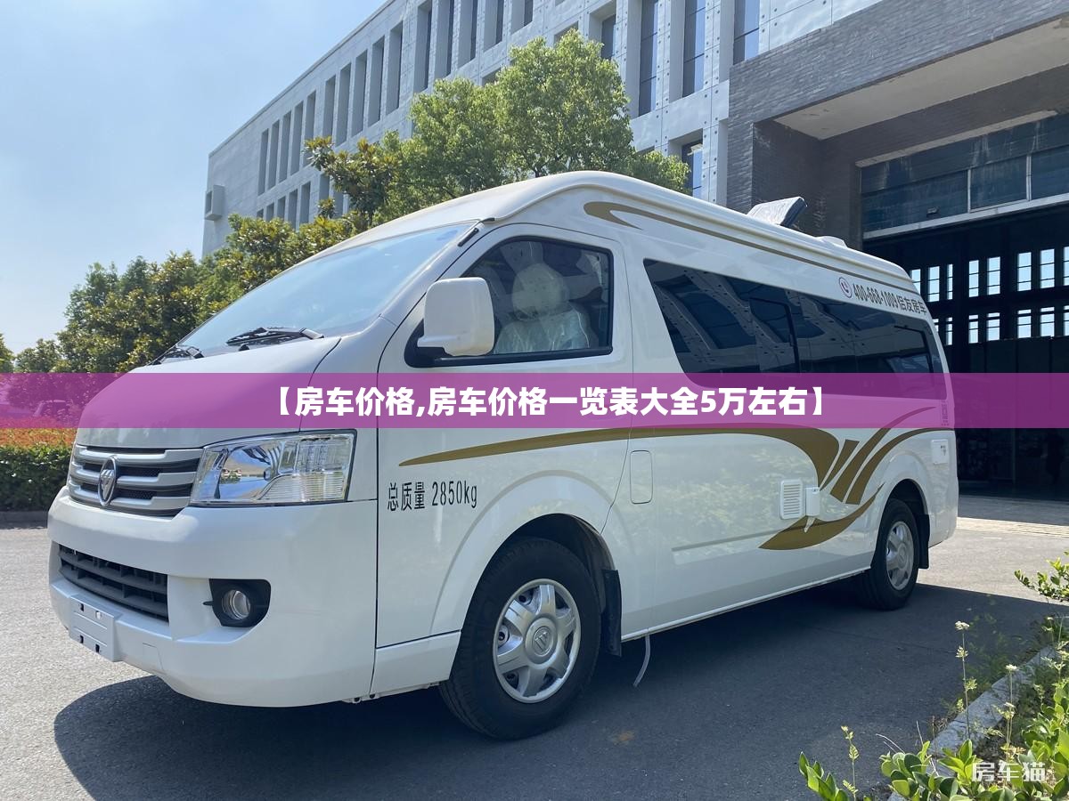 【房车价格,房车价格一览表大全5万左右】 【房车价格,房车价格一览表大全5万左右】
