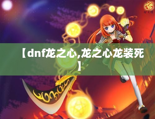 【dnf龙之心,龙之心龙装死】 【dnf龙之心,龙之心龙装死】