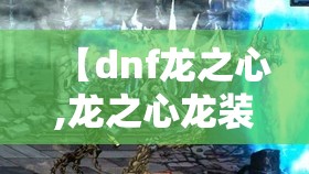 【dnf龙之心,龙之心龙装死】 【dnf龙之心,龙之心龙装死】