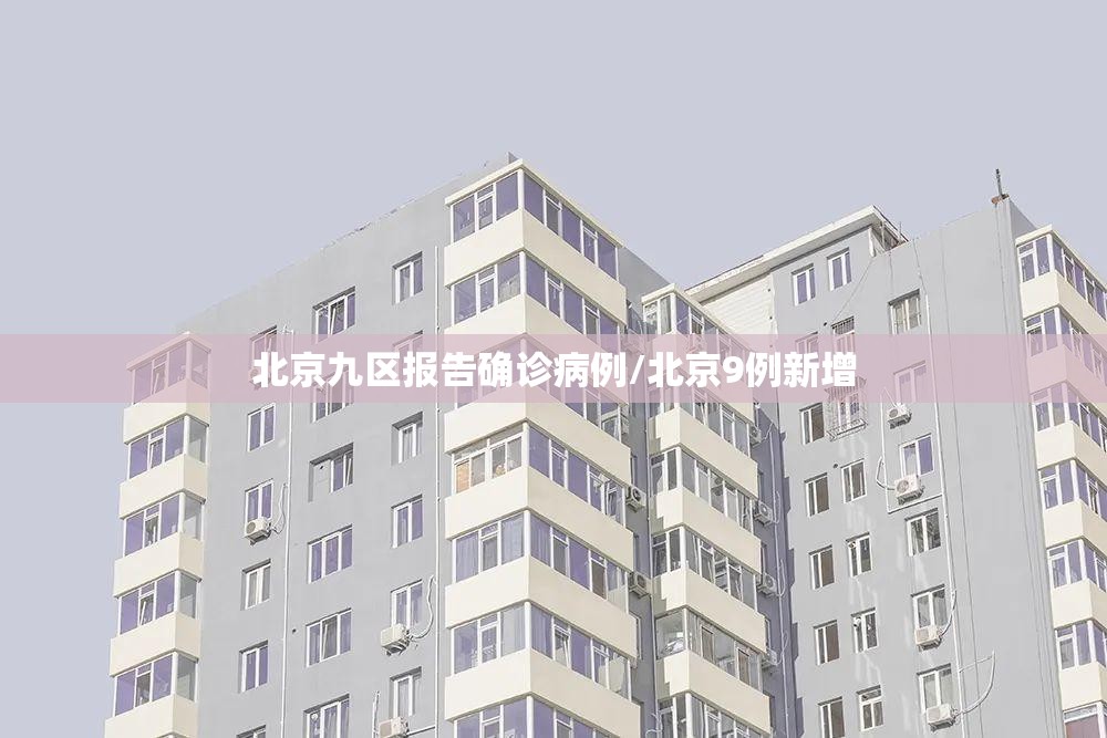 北京九区报告确诊病例/北京9例新增