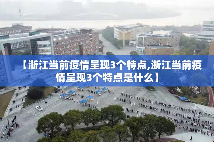 【浙江当前疫情呈现3个特点,浙江当前疫情呈现3个特点是什么】 【浙江当前疫情呈现3个特点,浙江当前疫情呈现3个特点是什么】