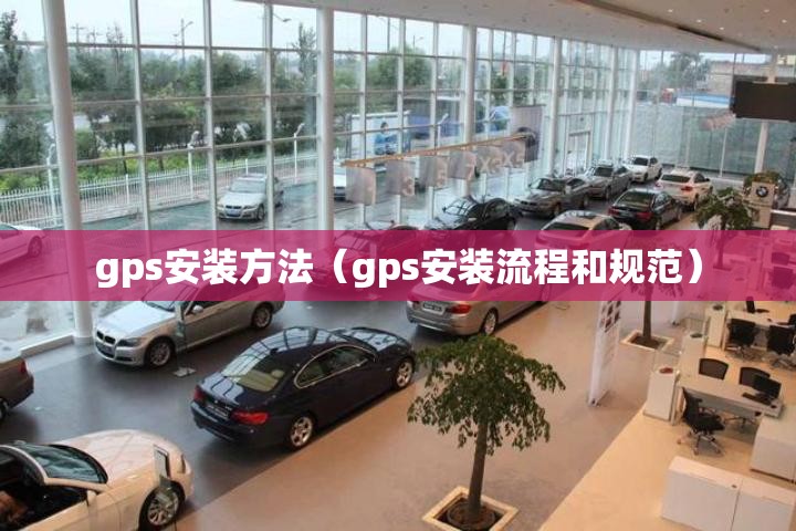 gps安装方法（gps安装流程和规范）