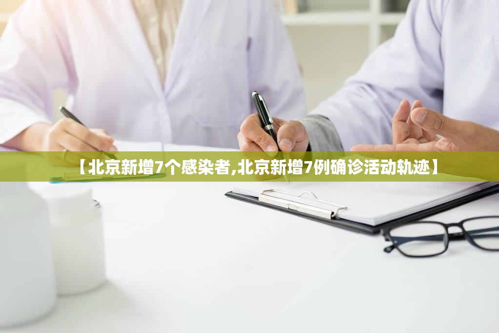 【北京新增7个感染者,北京新增7例确诊活动轨迹】 【北京新增7个感染者,北京新增7例确诊活动轨迹】