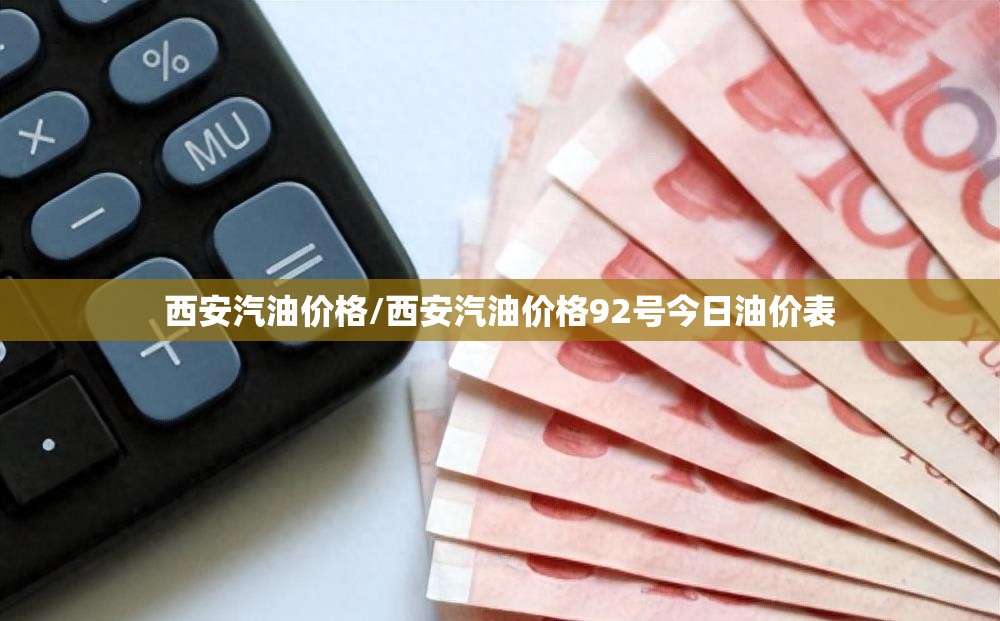 西安汽油价格/西安汽油价格92号今日油价表 西安汽油价格/西安汽油价格92号今日油价表