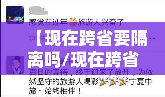 【现在跨省要隔离吗/现在跨省还用隔离吗】 【现在跨省要隔离吗/现在跨省还用隔离吗】