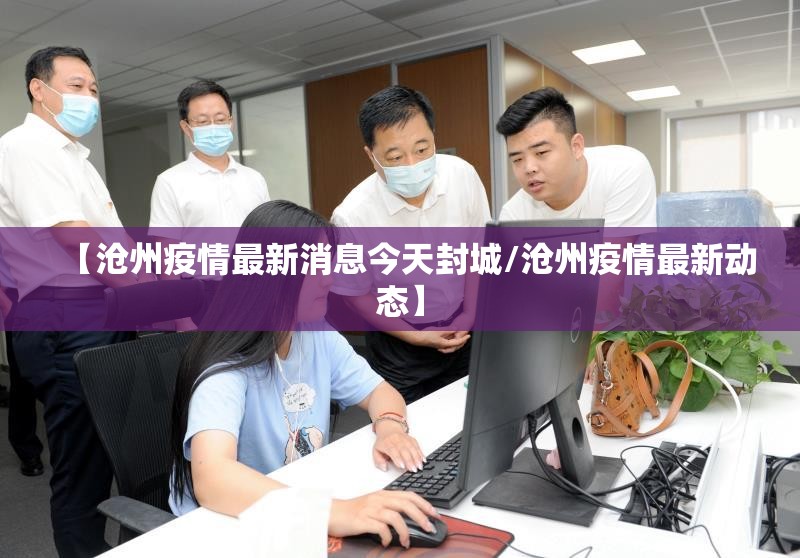 【沧州疫情最新消息今天封城/沧州疫情最新动态】 【沧州疫情最新消息今天封城/沧州疫情最新动态】