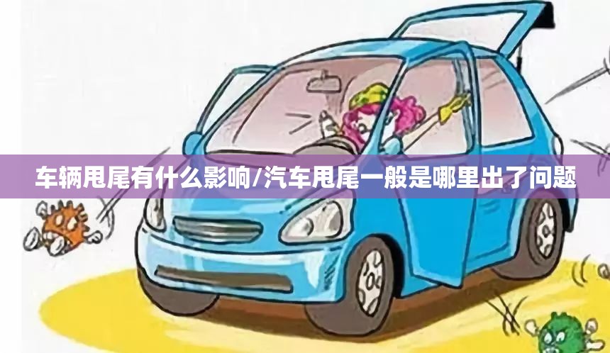 车辆甩尾有什么影响/汽车甩尾一般是哪里出了问题 车辆甩尾有什么影响/汽车甩尾一般是哪里出了问题