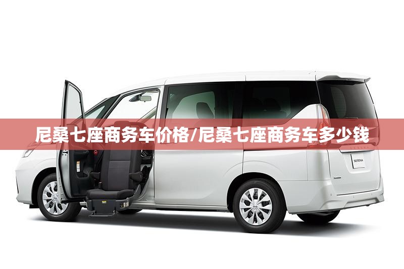 尼桑七座商务车价格/尼桑七座商务车多少钱 尼桑七座商务车价格/尼桑七座商务车多少钱