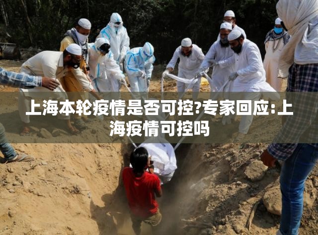 上海本轮疫情是否可控?专家回应:上海疫情可控吗 上海本轮疫情是否可控?专家回应:上海疫情可控吗