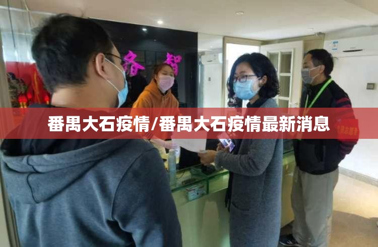 番禺大石疫情/番禺大石疫情最新消息 番禺大石疫情/番禺大石疫情最新消息