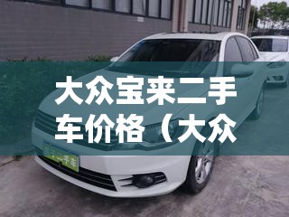 大众宝来二手车价格(大众二手车市场价格3~5万) 大众宝来二手车价格(大众二手车市场价格3~5万)