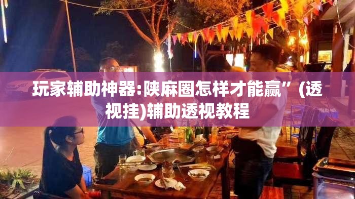 玩家辅助神器:陕麻圈怎样才能赢”(透视挂)辅助透视教程