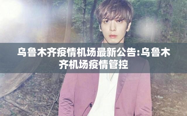 乌鲁木齐疫情机场最新公告:乌鲁木齐机场疫情管控 乌鲁木齐疫情机场最新公告:乌鲁木齐机场疫情管控