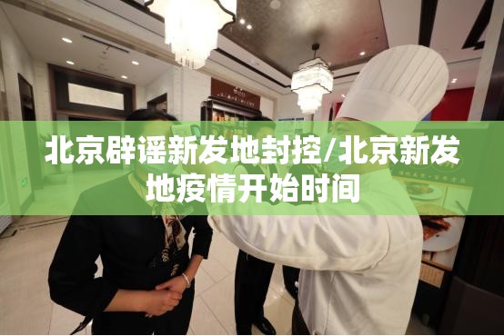 北京辟谣新发地封控/北京新发地疫情开始时间 北京辟谣新发地封控/北京新发地疫情开始时间
