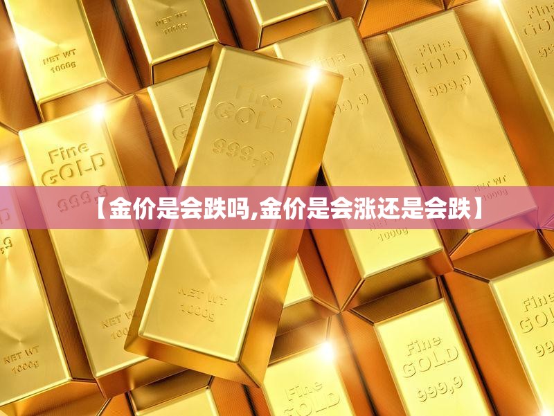 【金价是会跌吗,金价是会涨还是会跌】