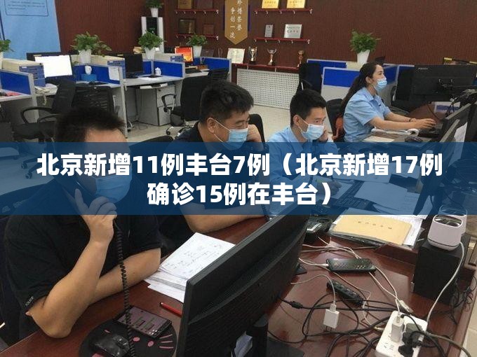 北京新增11例丰台7例(北京新增17例确诊15例在丰台) 北京新增11例丰台7例(北京新增17例确诊15例在丰台)