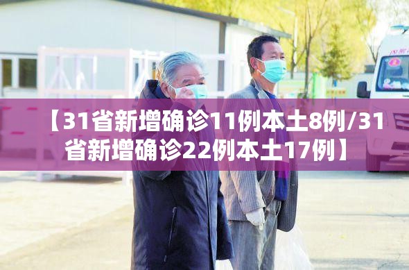 【31省新增确诊11例本土8例/31省新增确诊22例本土17例】