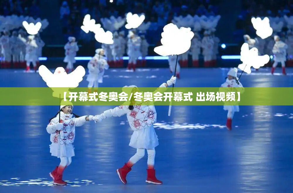 【开幕式冬奥会/冬奥会开幕式 出场视频】