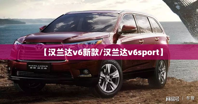 【汉兰达v6新款/汉兰达v6sport】 【汉兰达v6新款/汉兰达v6sport】